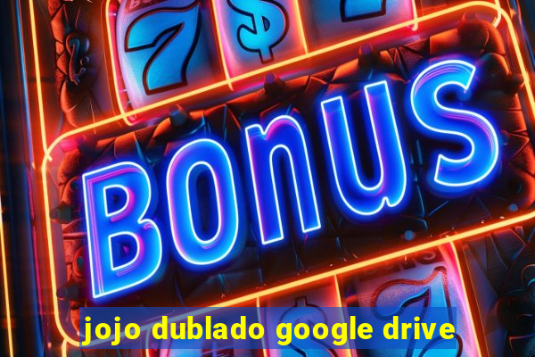 jojo dublado google drive