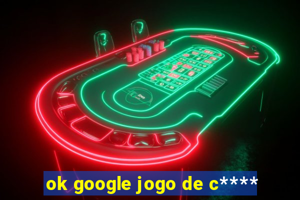 ok google jogo de c****